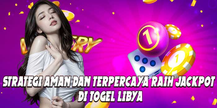 Strategi Aman Dan Terpercaya Raih Jackpot Di Togel Libya
